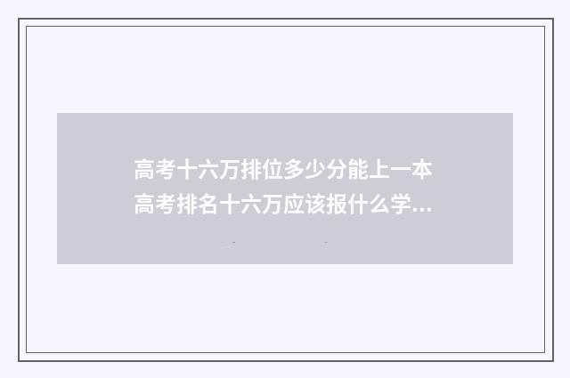 高考十六万排位多少分能上一本 高考排名十六万应该报什么学校