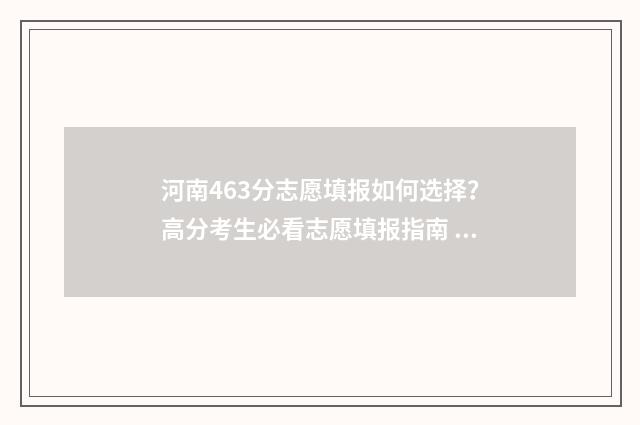 河南463分志愿填报如何选择？高分考生必看志愿填报指南 463分在河南多少名