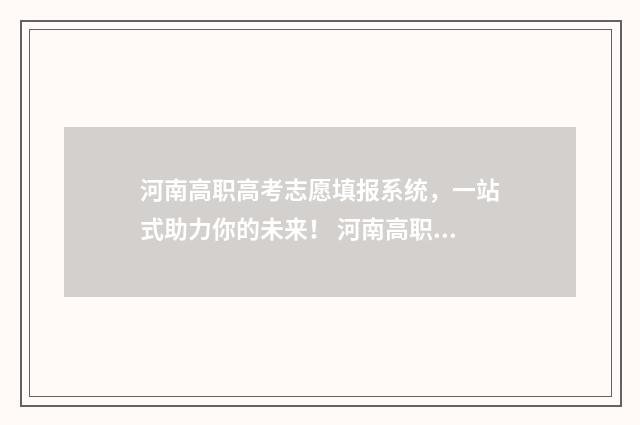 河南高职高考志愿填报系统，一站式助力你的未来！ 河南高职高考志愿填报