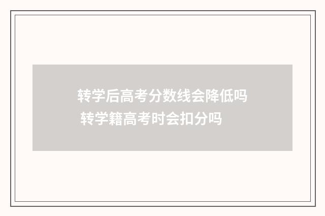 转学后高考分数线会降低吗 转学籍高考时会扣分吗