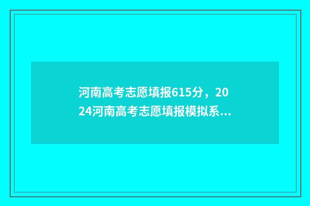 河南高考志愿填报615分，2024河南高考志愿填报模拟系统入口 河南高考志愿填报怎么算提交成功