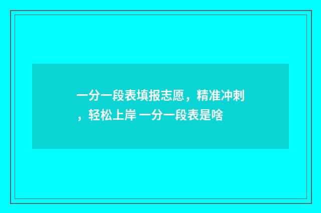 一分一段表填报志愿,精准冲刺,轻松上岸 一分一段表是啥
