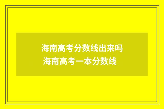 海南高考分数线出来吗 海南高考一本分数线