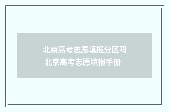 北京高考志愿填报分区吗 北京高考志愿填报手册