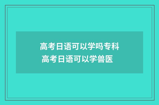 高考日语可以学吗专科 高考日语可以学兽医