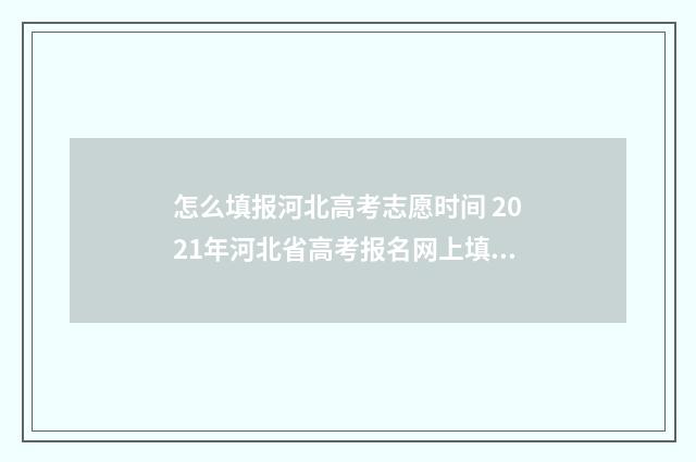怎么填报河北高考志愿时间 2021年河北省高考报名网上填报流程