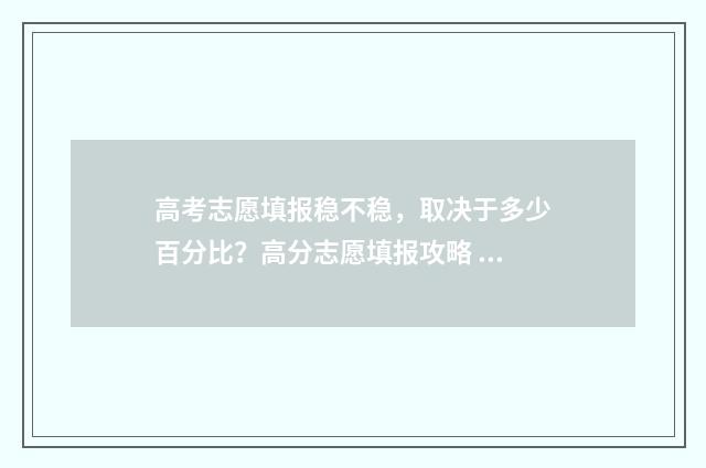 高考志愿填报稳不稳,取决于多少百分比?高分志愿填报攻略 高考志愿填报稳和保的区别