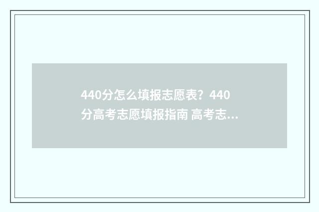 440分怎么填报志愿表?440分高考志愿填报指南 高考志愿填报440