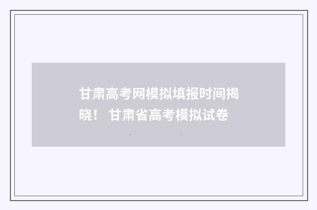 甘肃高考网模拟填报时间揭晓! 甘肃省高考模拟试卷