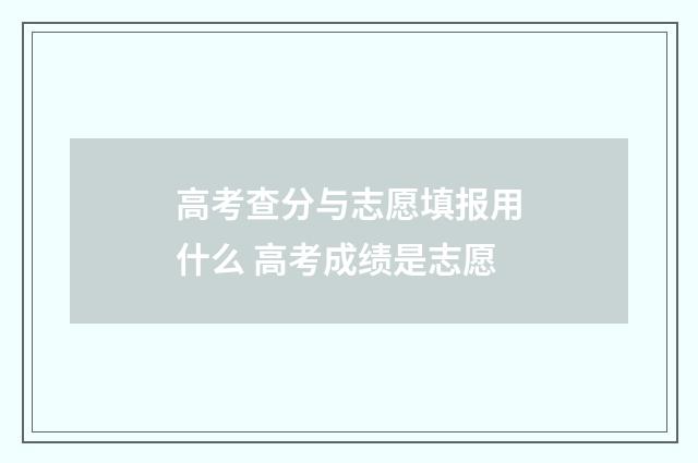高考查分与志愿填报用什么 高考成绩是志愿