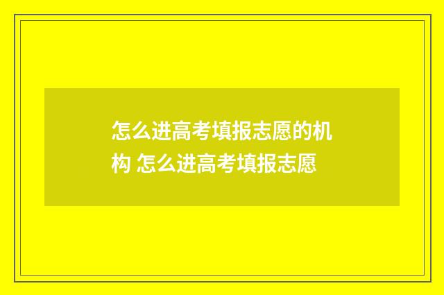 怎么进高考填报志愿的机构 怎么进高考填报志愿