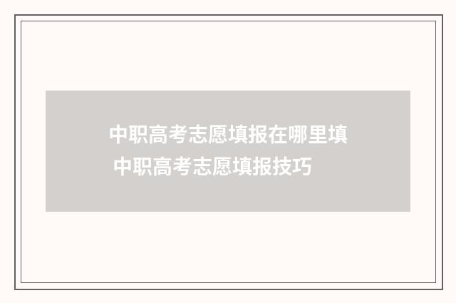 中职高考志愿填报在哪里填 中职高考志愿填报技巧