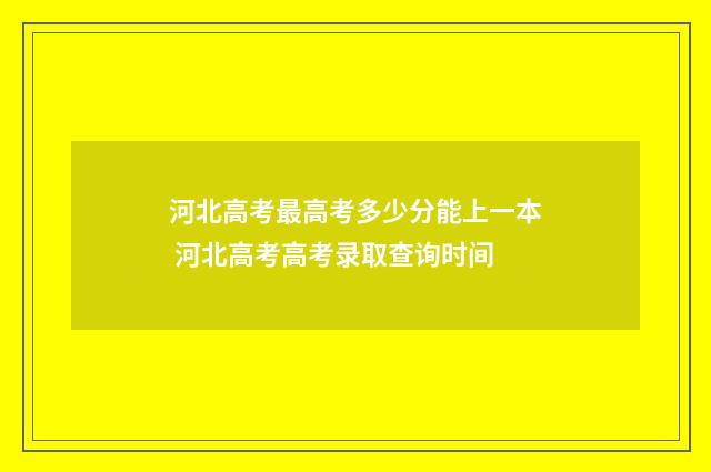 河北高考最高考多少分能上一本 河北高考高考录取查询时间