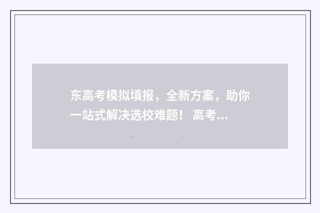 东高考模拟填报，全新方案，助你一站式解决选校难题！ 高考模拟填报网
