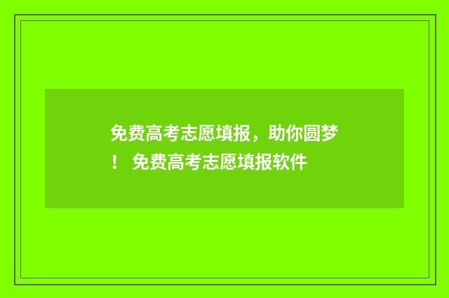 免费高考志愿填报，助你圆梦！ 免费高考志愿填报软件