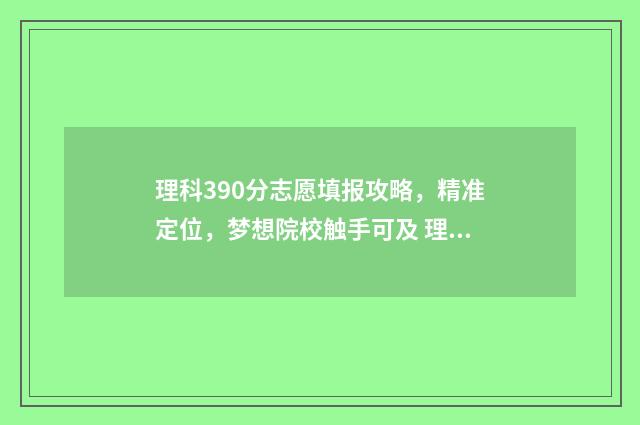 理科390分志愿填报攻略，精准定位，梦想院校触手可及 理科390分大学