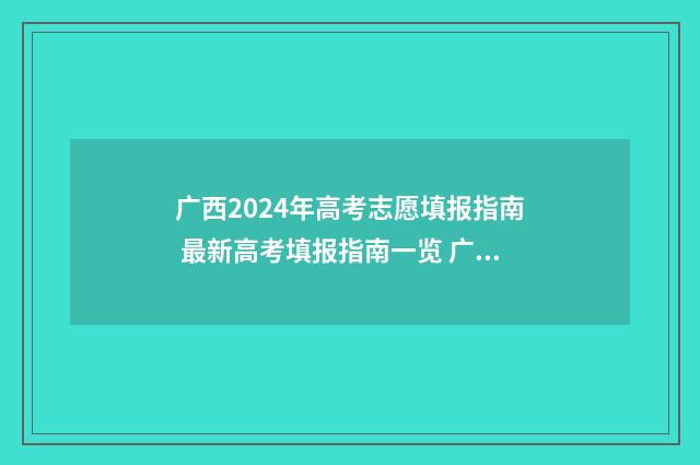 广西2024年高考志愿填报指南 最新高考填报指南一览 广西2024年高考分数线