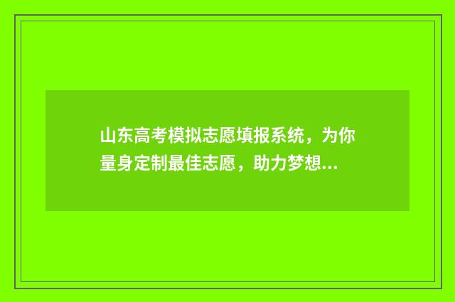 山东高考模拟志愿填报系统，为你量身定制最佳志愿，助力梦想飞扬！ 山东高考模拟志愿填报什么时候结束