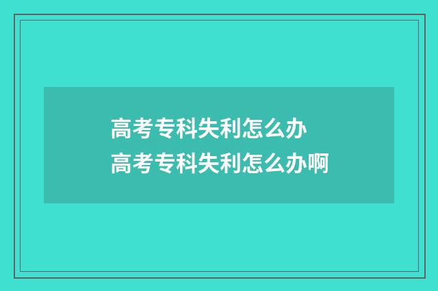 高考专科失利怎么办 高考专科失利怎么办啊