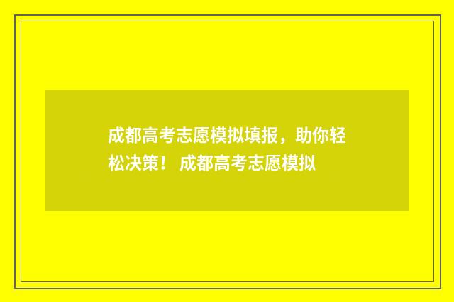 成都高考志愿模拟填报，助你轻松决策！ 成都高考志愿模拟