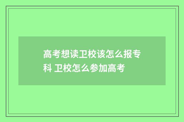 高考想读卫校该怎么报专科 卫校怎么参加高考