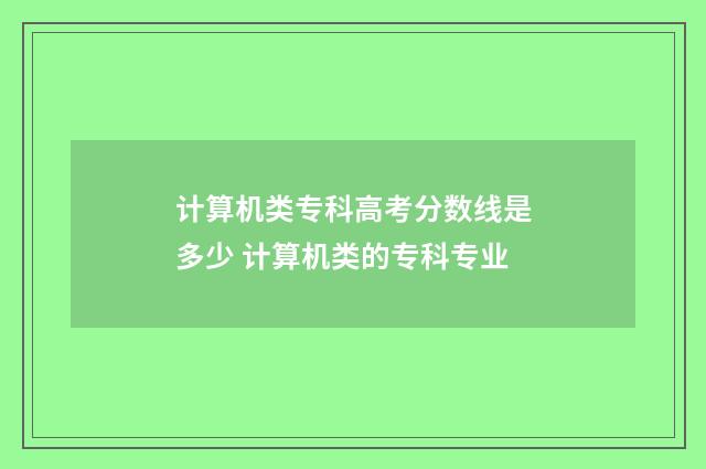 计算机类专科高考分数线是多少 计算机类的专科专业