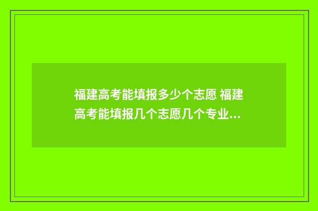 福建高考能填报多少个志愿 福建高考能填报几个志愿几个专业吗