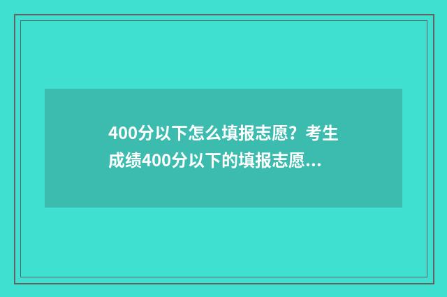 400分以下怎么填报志愿？考生成绩400分以下的填报志愿技巧 400分以下可以上哪所高中?