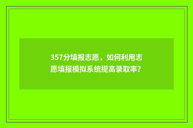 357分填报志愿,如何利用志愿填报模拟系统提高录取率?