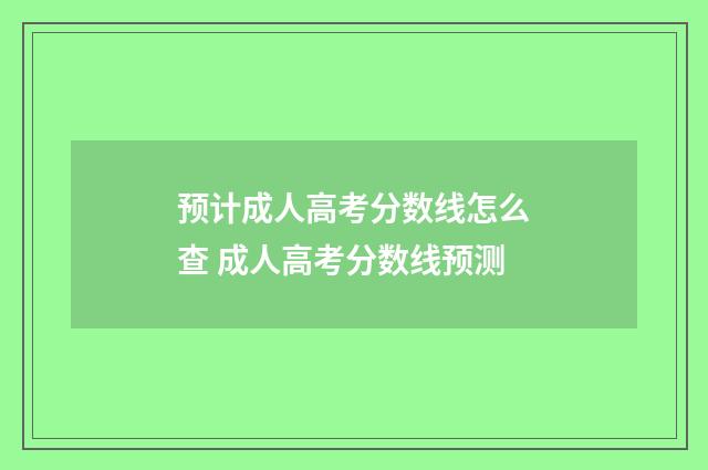 预计成人高考分数线怎么查 成人高考分数线预测