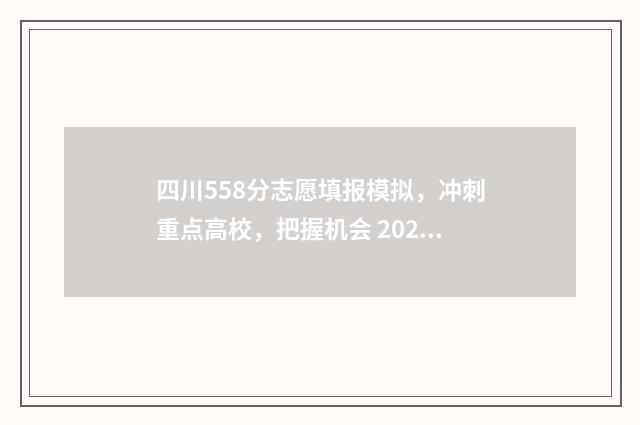 四川558分志愿填报模拟,冲刺重点高校,把握机会 2021四川理科558分在四川什么位次