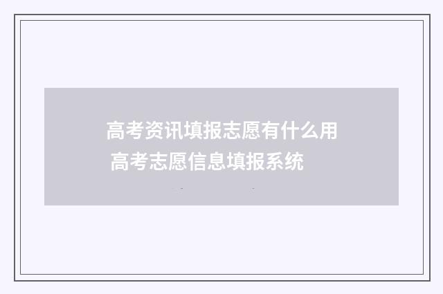 高考资讯填报志愿有什么用 高考志愿信息填报系统