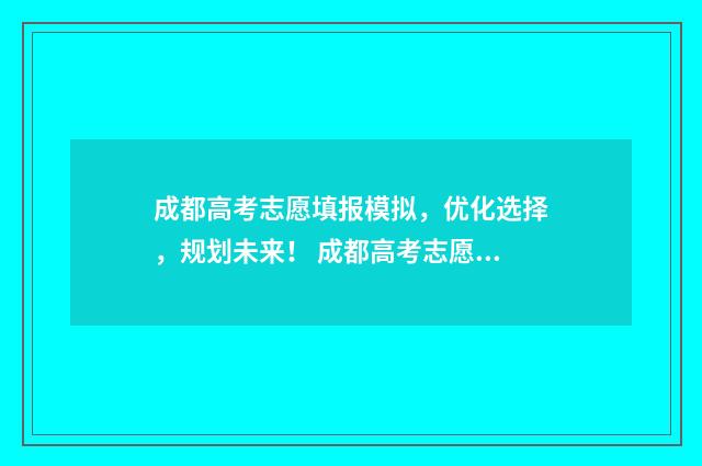 成都高考志愿填报模拟，优化选择，规划未来！ 成都高考志愿填报网址