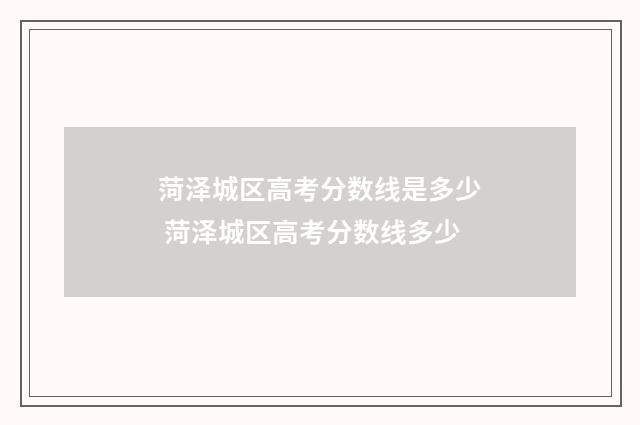 菏泽城区高考分数线是多少 菏泽城区高考分数线多少