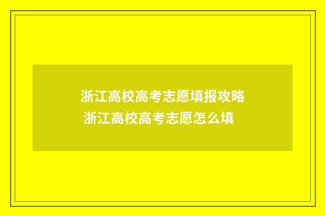 浙江高校高考志愿填报攻略 浙江高校高考志愿怎么填