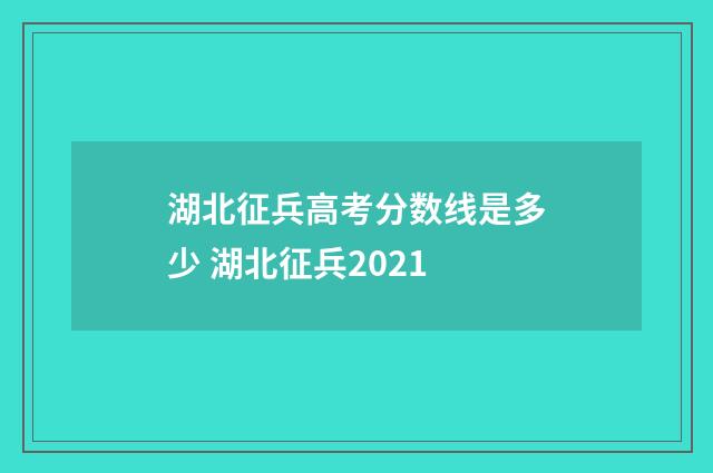 湖北征兵高考分数线是多少 湖北征兵2021