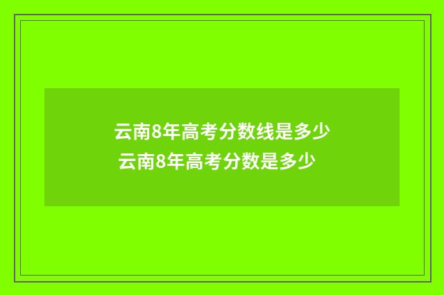 云南8年高考分数线是多少 云南8年高考分数是多少