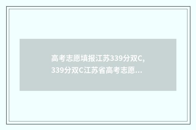 高考志愿填报江苏339分双C,339分双C江苏省高考志愿填报推荐 高考志愿填报江苏