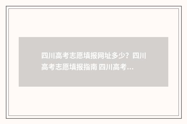 四川高考志愿填报网址多少？四川高考志愿填报指南 四川高考志愿填报书电子版