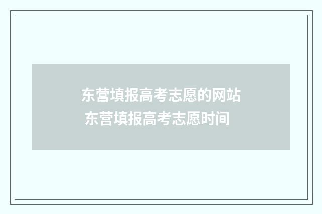 东营填报高考志愿的网站 东营填报高考志愿时间