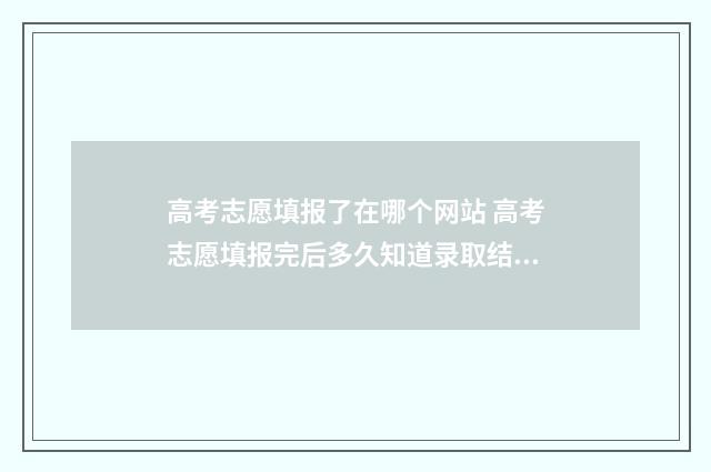 高考志愿填报了在哪个网站 高考志愿填报完后多久知道录取结果