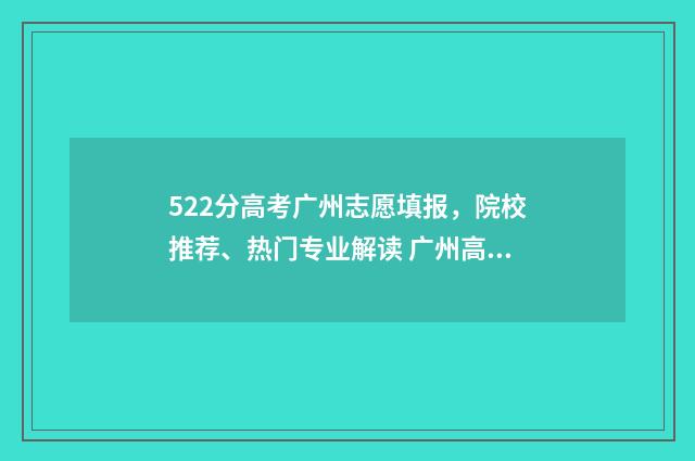 522分高考广州志愿填报,院校推荐、热门专业解读 广州高考520分是一本吗
