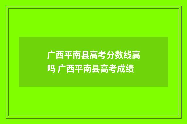 广西平南县高考分数线高吗 广西平南县高考成绩