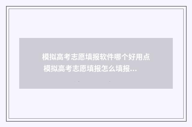 模拟高考志愿填报软件哪个好用点 模拟高考志愿填报怎么填报的