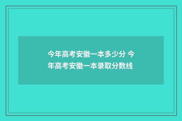 今年高考安徽一本多少分 今年高考安徽一本录取分数线