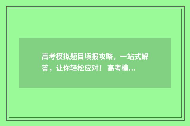 高考模拟题目填报攻略,一站式解答,让你轻松应对! 高考模拟题大全