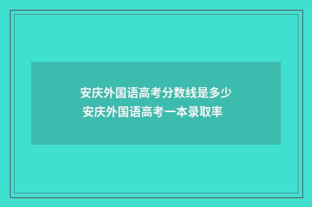 安庆外国语高考分数线是多少 安庆外国语高考一本录取率
