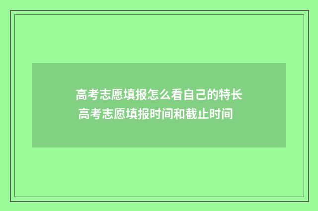 高考志愿填报怎么看自己的特长 高考志愿填报时间和截止时间