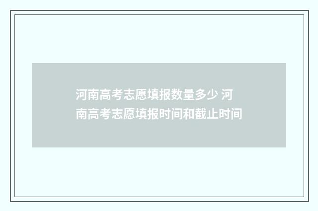 河南高考志愿填报数量多少 河南高考志愿填报时间和截止时间