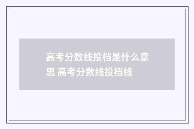 高考分数线投档是什么意思 高考分数线投档线